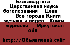 Бхагавадгита. Царственная наука богопознания. › Цена ­ 2 000 - Все города Книги, музыка и видео » Книги, журналы   . Иркутская обл.